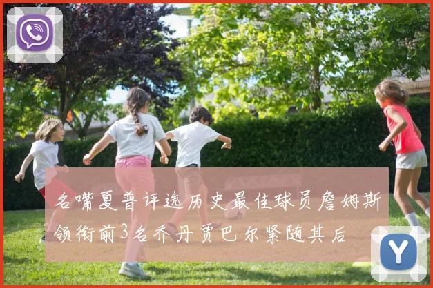 名嘴夏普评选历史最佳球员詹姆斯领衔前3名乔丹贾巴尔紧随其后