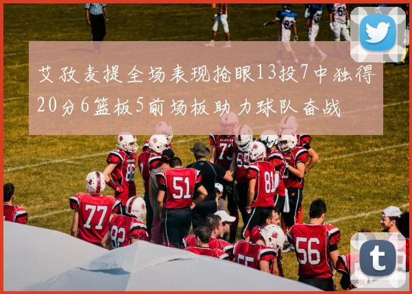 艾孜麦提全场表现抢眼13投7中独得20分6篮板5前场板助力球队奋战