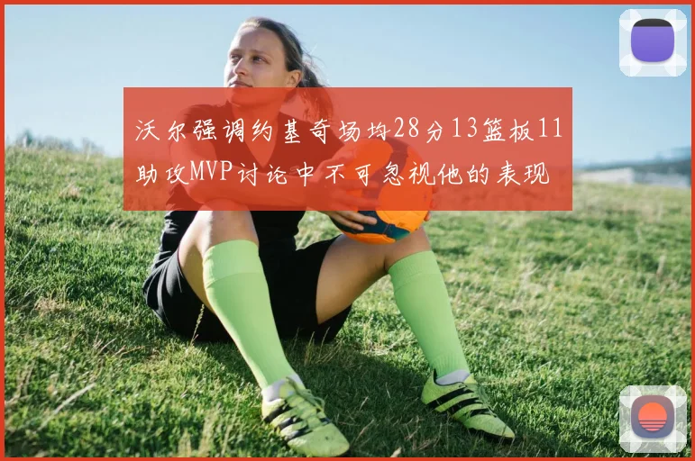 沃尔强调约基奇场均28分13篮板11助攻MVP讨论中不可忽视他的表现