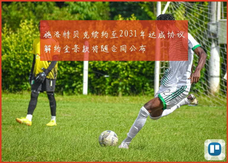 施洛特贝克续约至2031年达成协议解约金条款将随合同公布