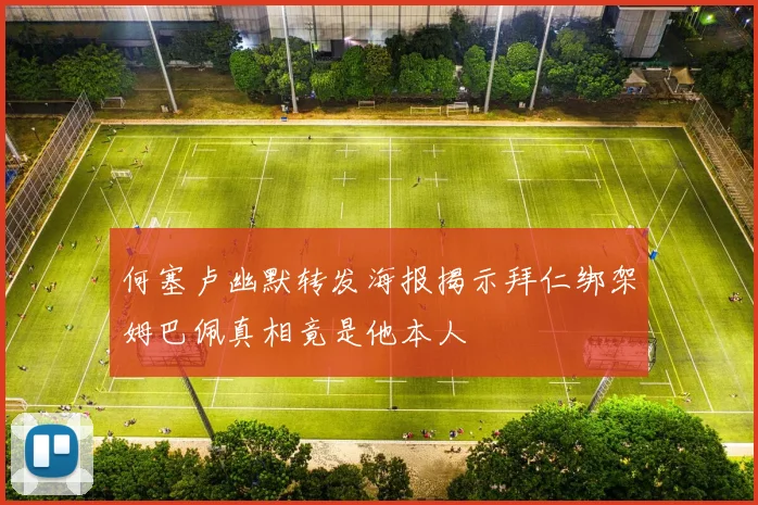 何塞卢幽默转发海报揭示拜仁绑架姆巴佩真相竟是他本人