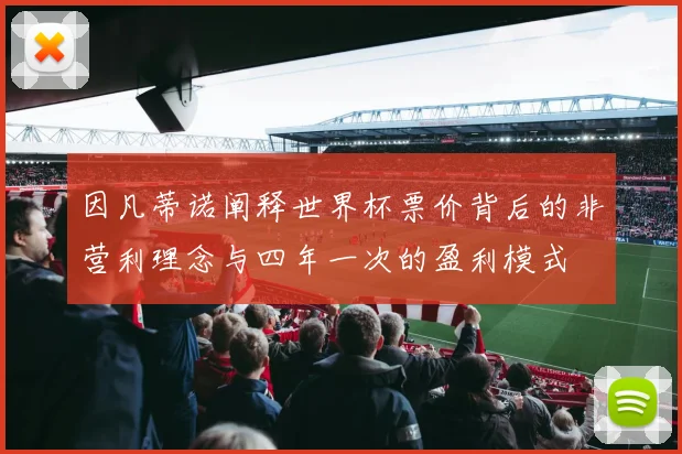 因凡蒂诺阐释世界杯票价背后的非营利理念与四年一次的盈利模式