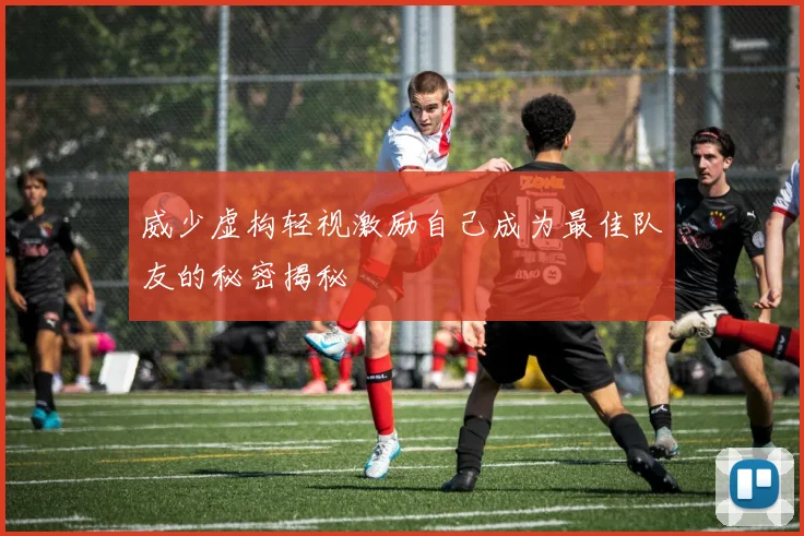 威少虚构轻视激励自己成为最佳队友的秘密揭秘