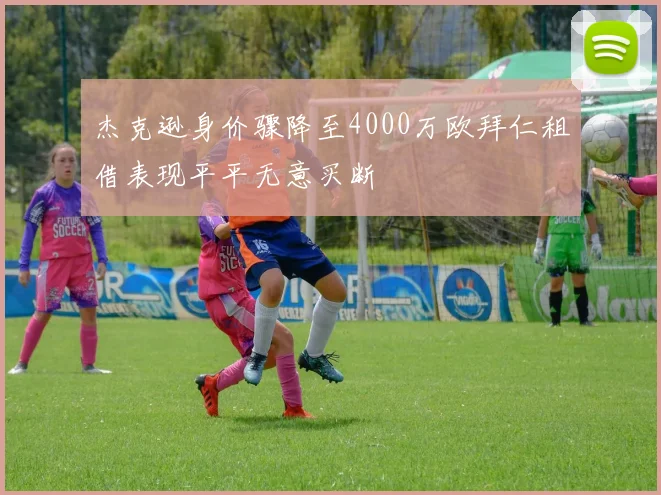 杰克逊身价骤降至4000万欧拜仁租借表现平平无意买断
