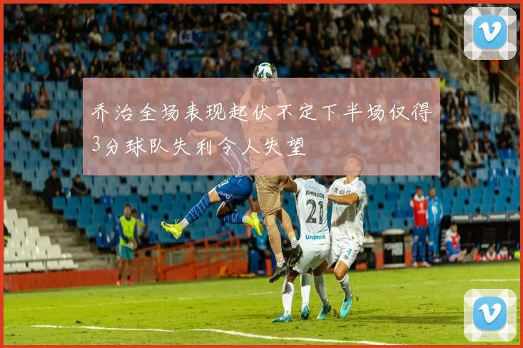 乔治全场表现起伏不定下半场仅得3分球队失利令人失望