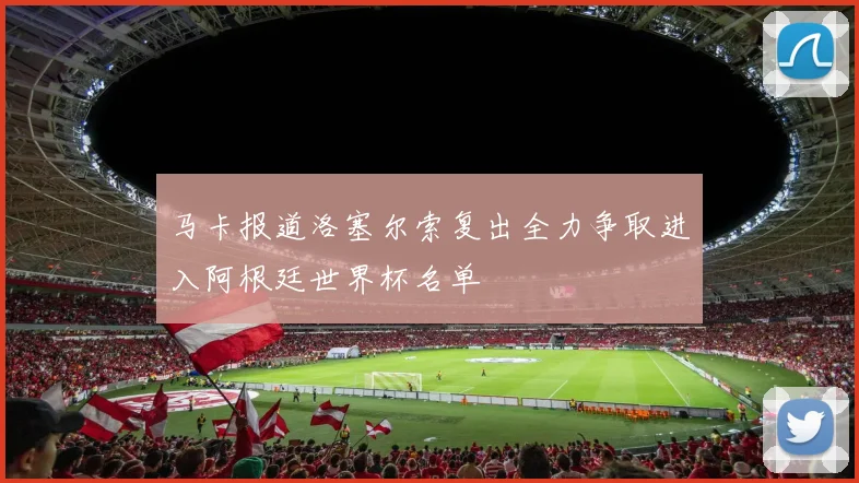 马卡报道洛塞尔索复出全力争取进入阿根廷世界杯名单
